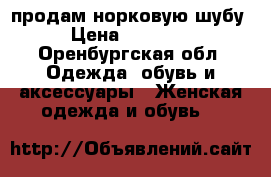 продам норковую шубу › Цена ­ 50 000 - Оренбургская обл. Одежда, обувь и аксессуары » Женская одежда и обувь   